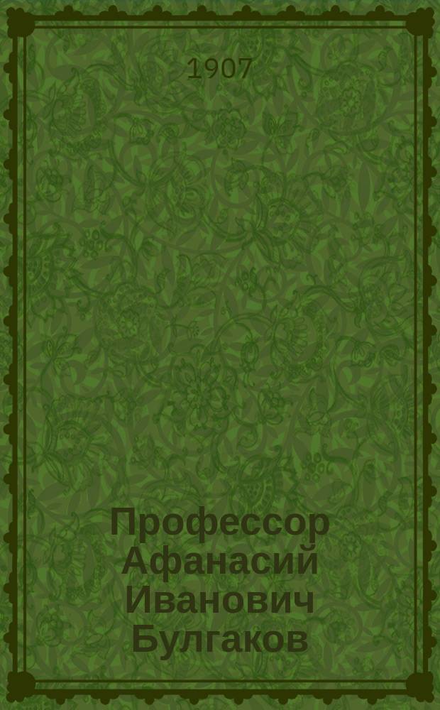 Профессор Афанасий Иванович Булгаков : Некролог