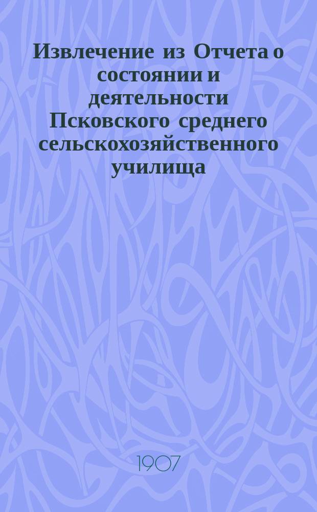 Извлечение из Отчета о состоянии и деятельности Псковского среднего сельскохозяйственного училища... за 1903 и 1904 года