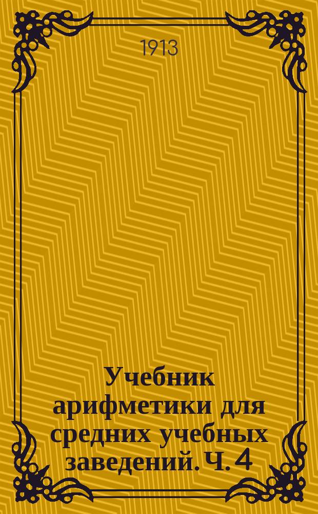 Учебник арифметики для средних учебных заведений. Ч. 4 : Дополнительные статьи