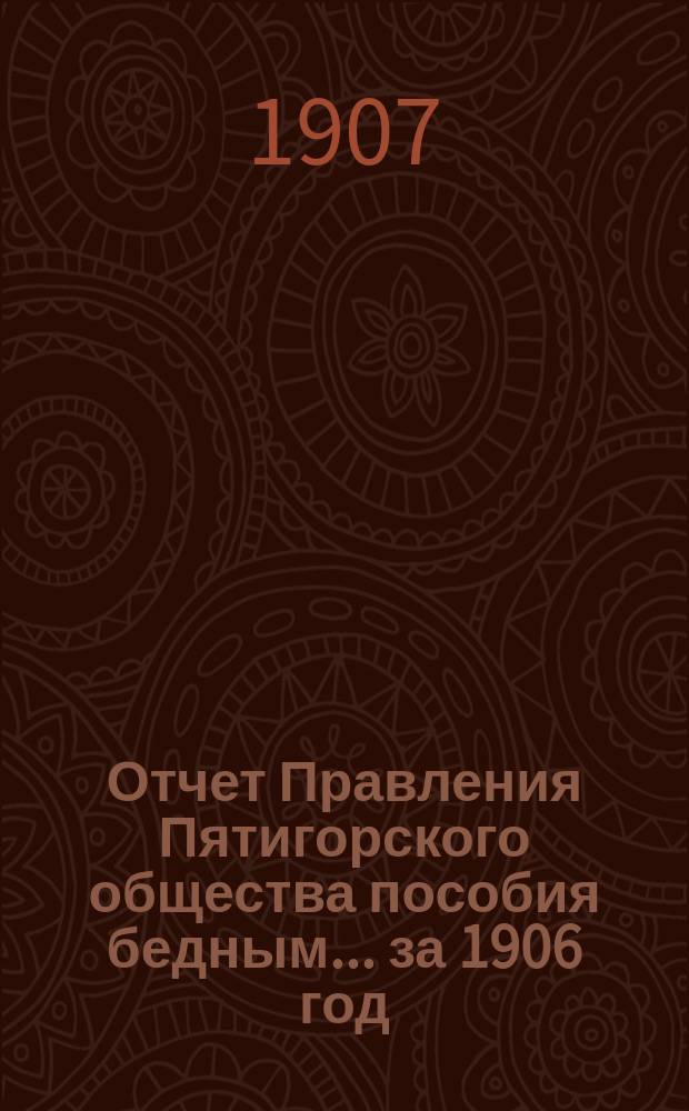 Отчет Правления Пятигорского общества пособия бедным... ... за 1906 год