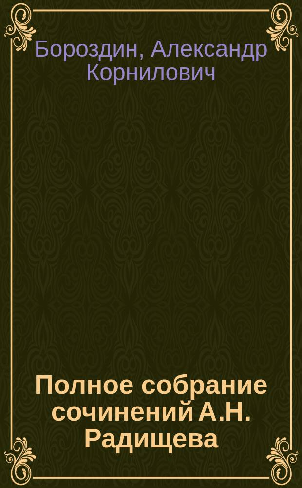 Полное собрание сочинений А.Н. Радищева : В 2 т. Т. 1-2. Т. 1 : [Александр Николаевич Радищев. Письмо к другу, жительствующему в Тобольске Дневник одной недели Житие Феодора Васильевича Ушакова Путешествие из Петербурга в Москву Бова Песнь историческая Песни древние Вольность Мелкие стихотворения] : По долгу звания Повесть богатырская, стихами Всеглас