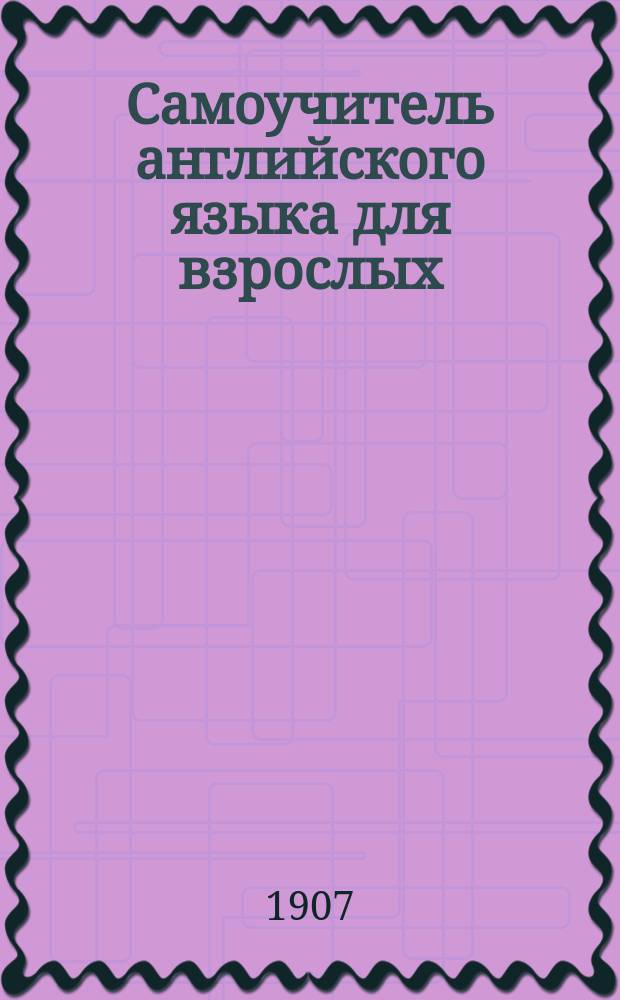 Самоучитель английского языка для взрослых : Метода Туссэна и Лангеншейдта : В 2-х курсах : Вып. 1-36, 4 прил. и Алфавитный указатель