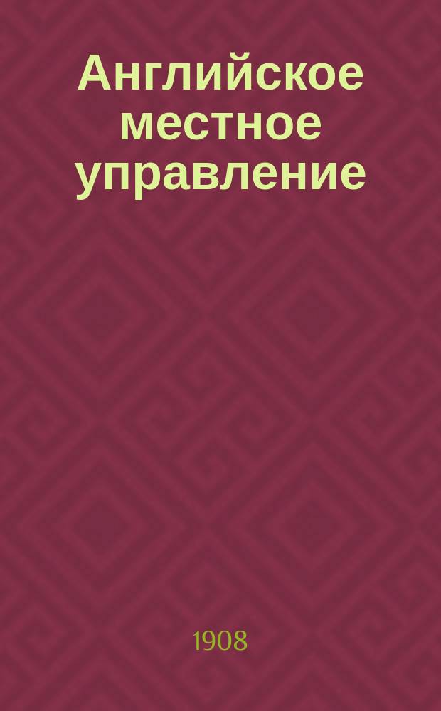 Английское местное управление : Излож. внутр. управления Англии в его ист. развитии и соврем. состоянии. Т. 2