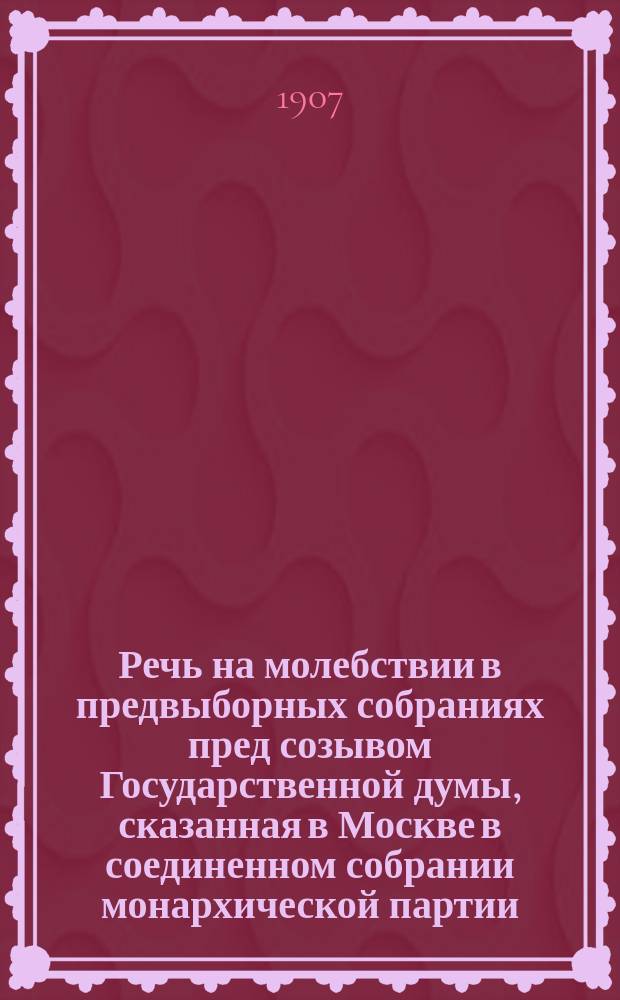Речь на молебствии в предвыборных собраниях пред созывом Государственной думы, сказанная в Москве в соединенном собрании монархической партии