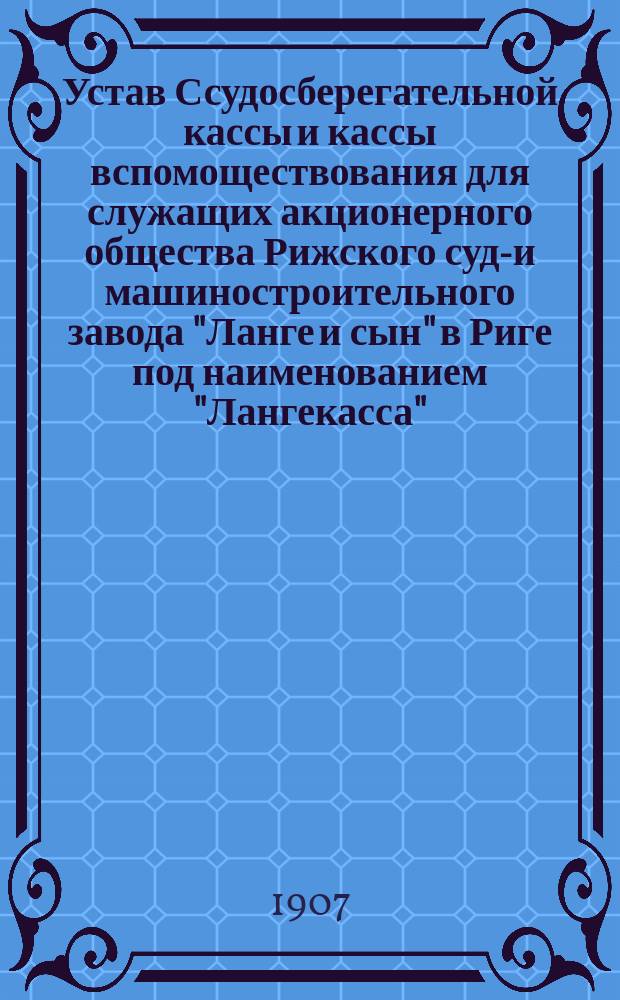 Устав Ссудосберегательной кассы и кассы вспомоществования для служащих акционерного общества Рижского судо- и машиностроительного завода "Ланге и сын" в Риге под наименованием "Лангекасса"