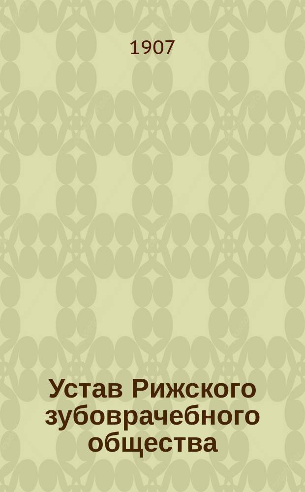 Устав Рижского зубоврачебного общества : Утв. 8 мая 1907 г.