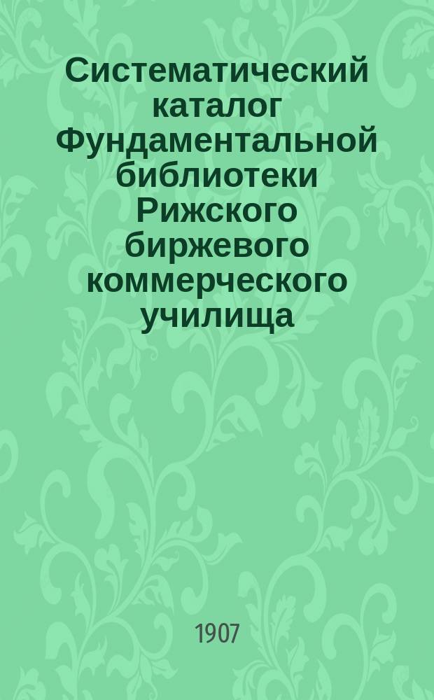 Систематический каталог Фундаментальной библиотеки Рижского биржевого коммерческого училища