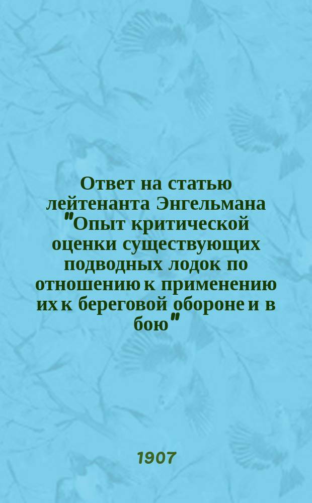 Ответ на статью лейтенанта Энгельмана "Опыт критической оценки существующих подводных лодок по отношению к применению их к береговой обороне и в бою"