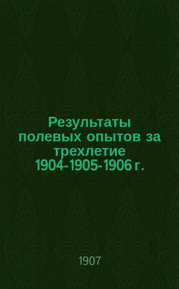 Результаты полевых опытов за трехлетие 1904-1905-1906 г.