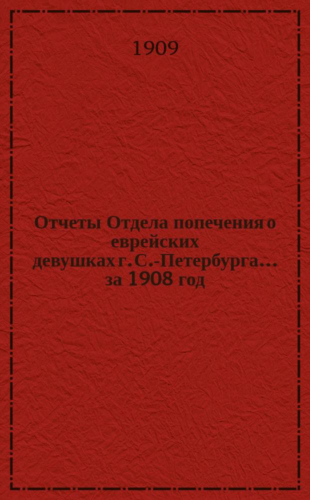 Отчеты Отдела попечения о еврейских девушках г. С.-Петербурга... ... за 1908 год