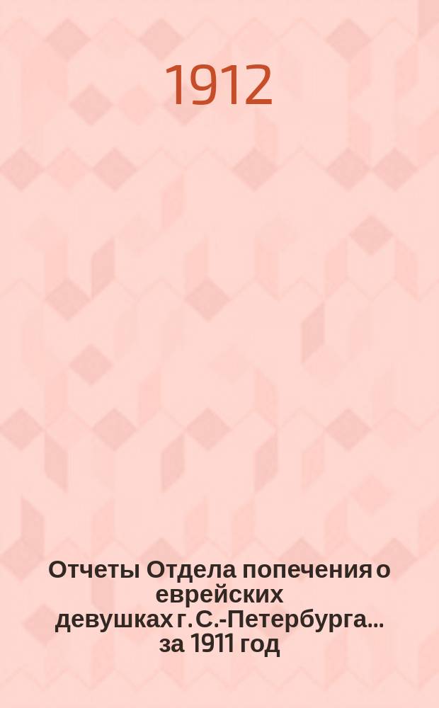 Отчеты Отдела попечения о еврейских девушках г. С.-Петербурга... ... за 1911 год