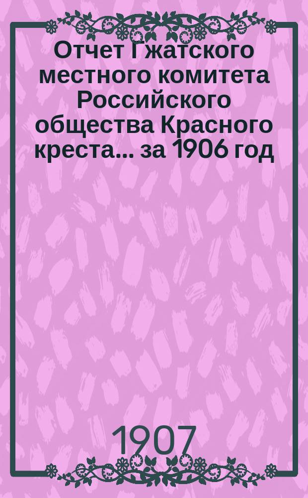 Отчет Гжатского местного комитета Российского общества Красного креста... ... за 1906 год