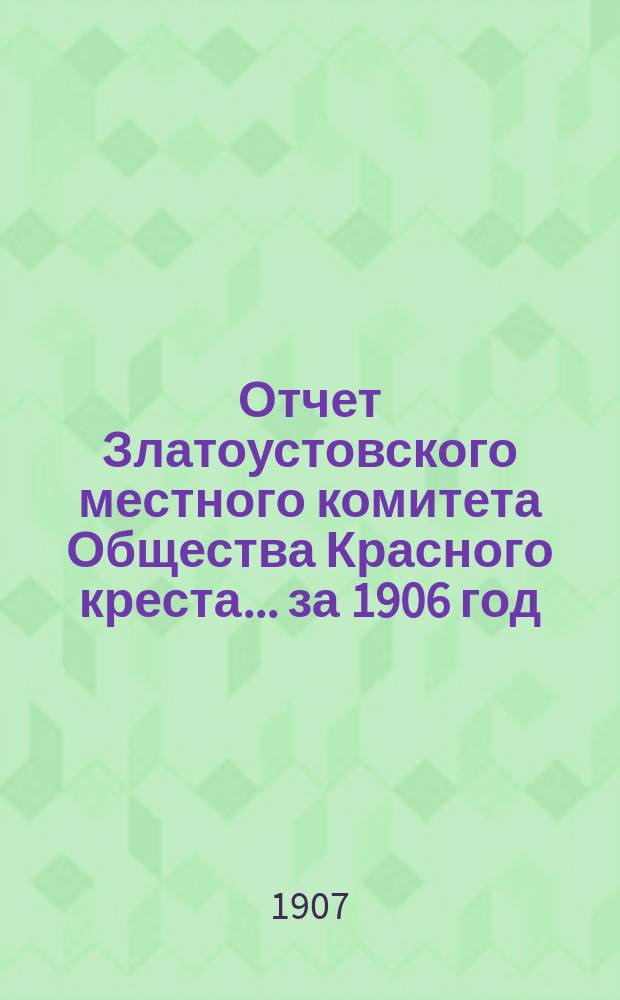 Отчет Златоустовского местного комитета Общества Красного креста... ... за 1906 год