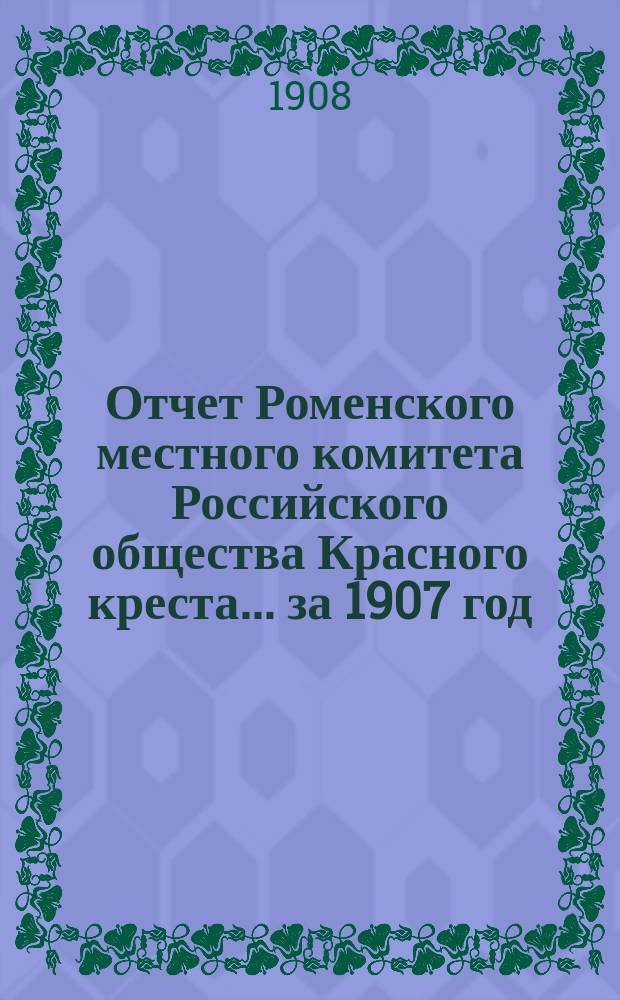 Отчет Роменского местного комитета Российского общества Красного креста... ... за 1907 год