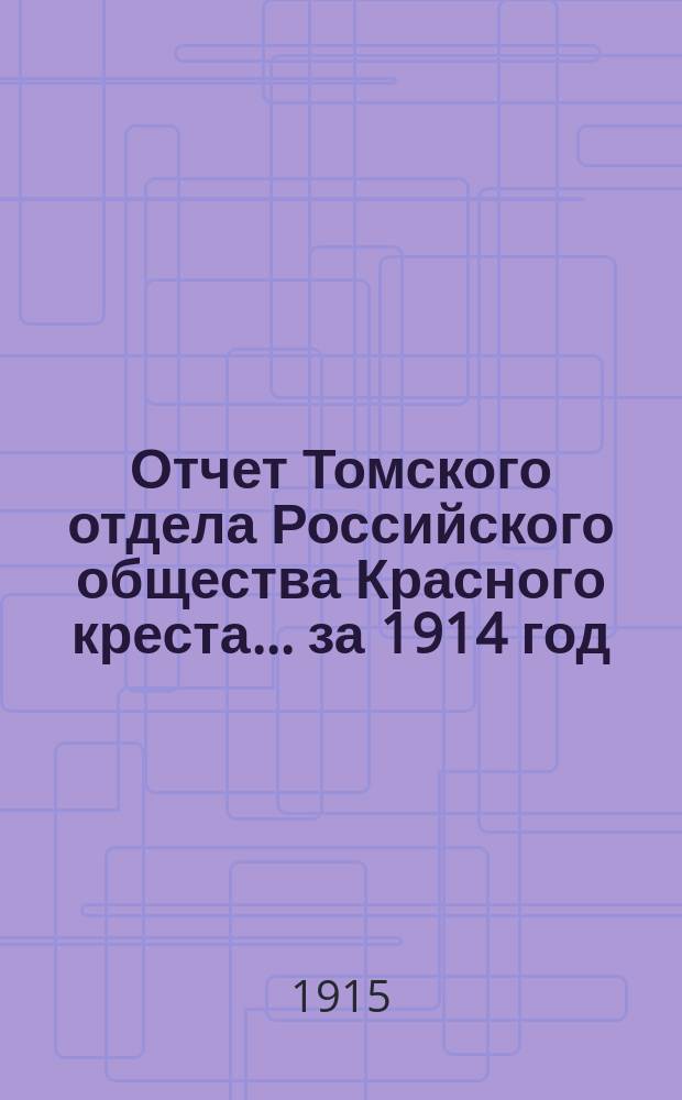 Отчет Томского отдела Российского общества Красного креста... ... за 1914 год