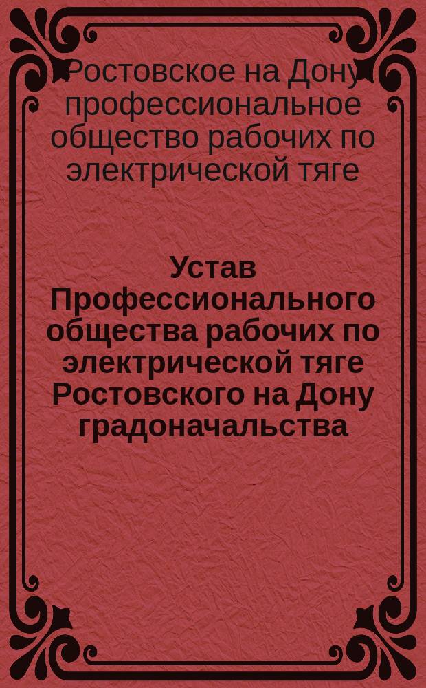 Устав Профессионального общества рабочих по электрической тяге Ростовского на Дону градоначальства : Трамвай : Утв. 10 февр. 1907 г.