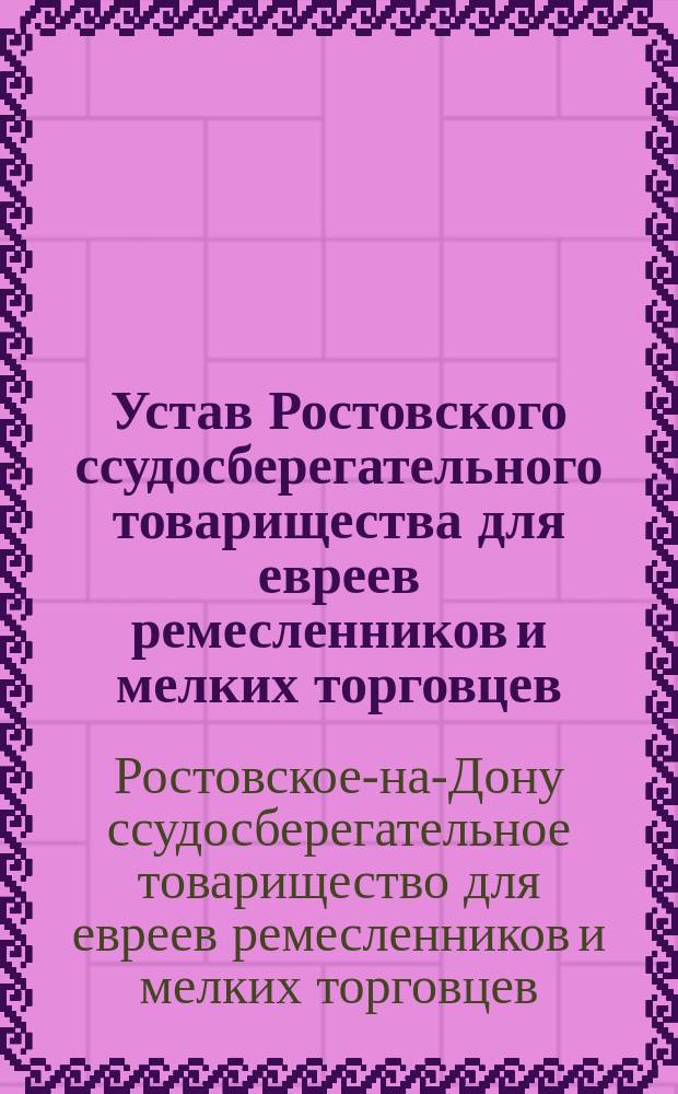 Устав Ростовского ссудосберегательного товарищества для евреев ремесленников и мелких торговцев : Утв. ... 23 окт. 1906 г.