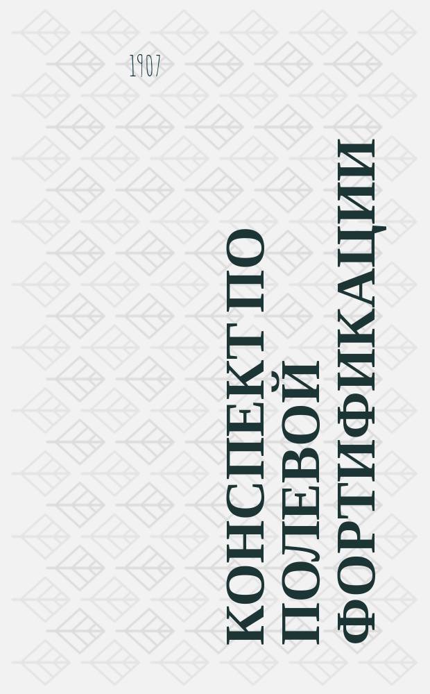 Конспект по полевой фортификации : Сост. по прогр., утв. для лиц, желающих поступить на воен. службу вольноопределяющимися - воен. кондуктором Инж. корпуса