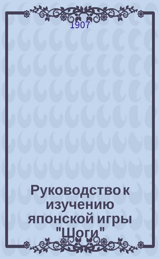 Руководство к изучению японской игры "Шоги" : (Япон. шахматы)