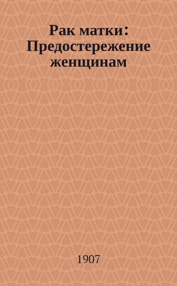 Рак матки : Предостережение женщинам : Лекция, чит. проф. М. Рунге в Геттингене