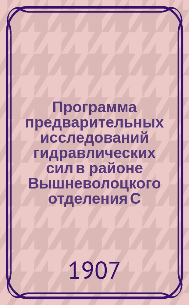 ... Программа предварительных исследований гидравлических сил в районе Вышневолоцкого отделения С.-Петербургского округа путей сообщения с целью промышленной их утилизации