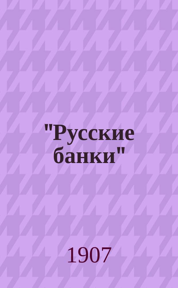 "Русские банки" : Перечень городов и селений, в коих находятся кредит. учреждения и их фил. отд-ния... ... к 15 апреля 1907 года