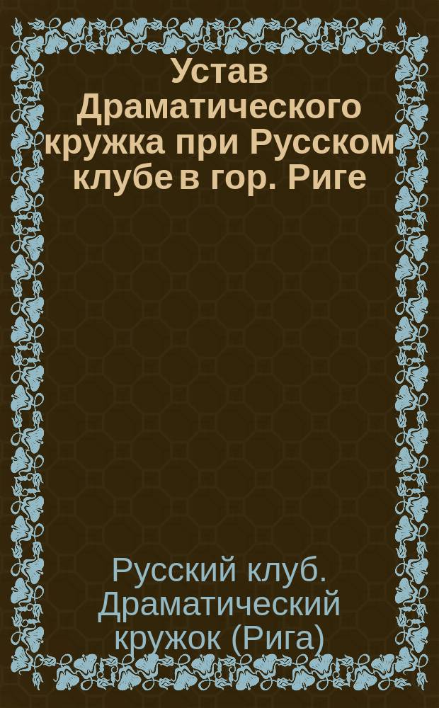 Устав Драматического кружка при Русском клубе в гор. Риге