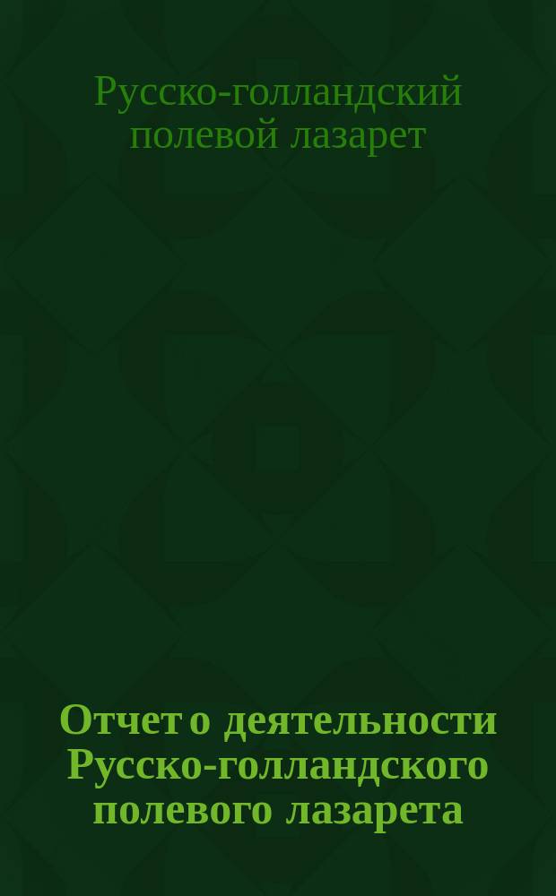 Отчет о деятельности Русско-голландского полевого лазарета (апрель 1904 - декабрь 1905) во время Русско-Японской войны