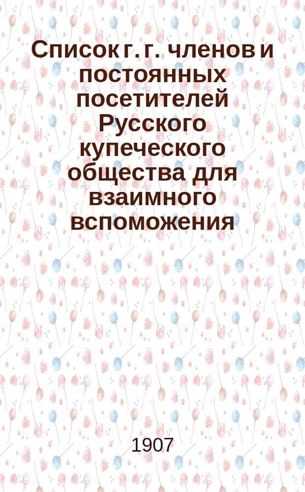 Список г. г. членов и постоянных посетителей Русского купеческого общества для взаимного вспоможения ... ... 1907 г.