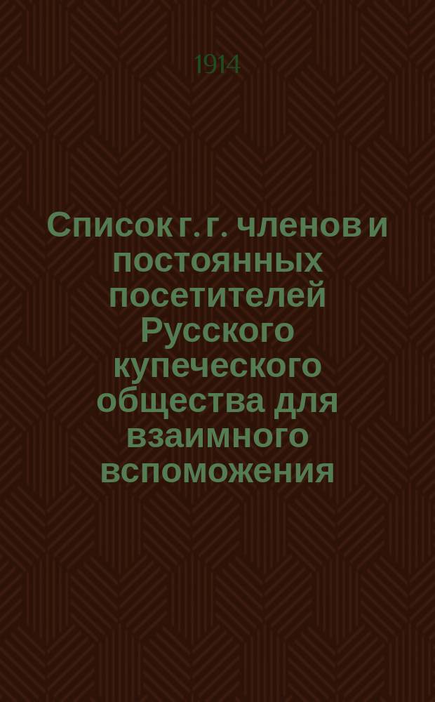 Список г. г. членов и постоянных посетителей Русского купеческого общества для взаимного вспоможения ... ... по 1 октября 1913 года