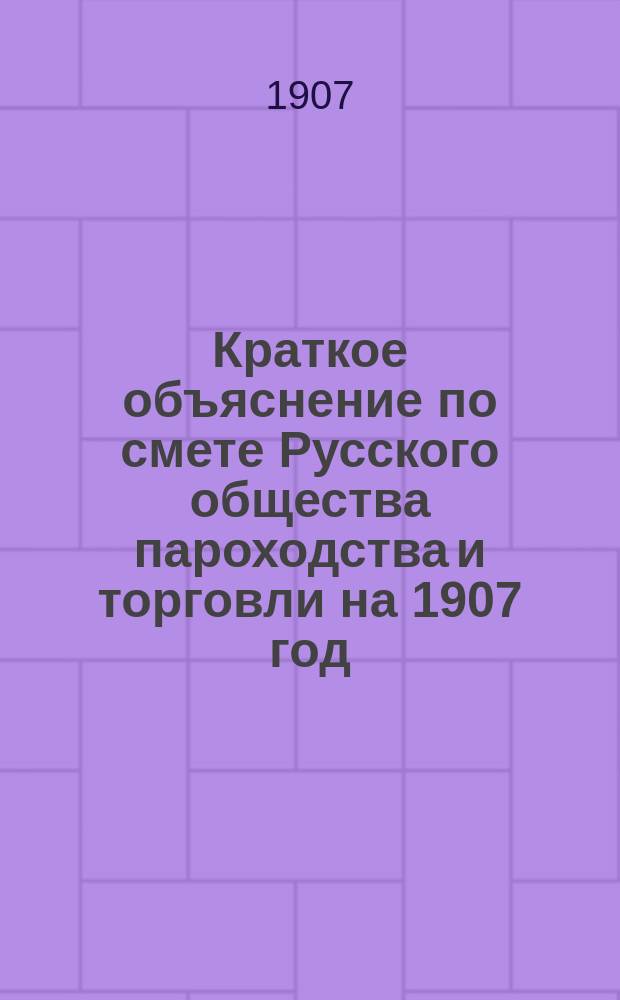 Краткое объяснение по смете Русского общества пароходства и торговли на 1907 год