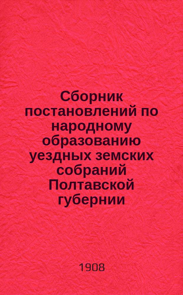 Сборник постановлений по народному образованию уездных земских собраний Полтавской губернии... за 1907 год