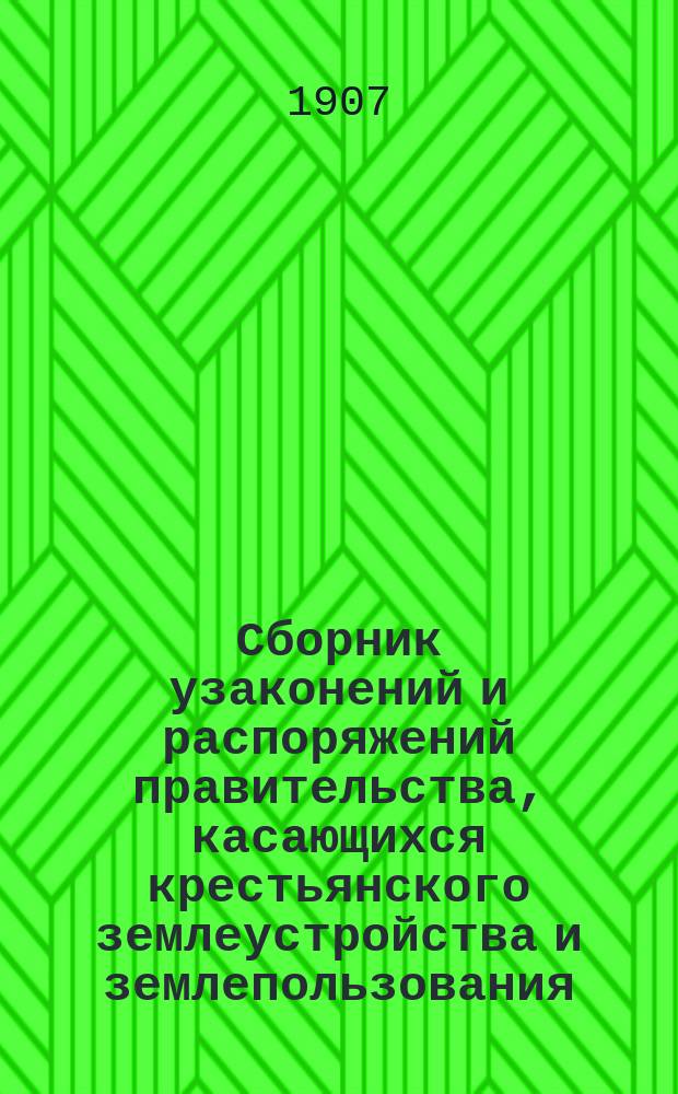 Сборник узаконений и распоряжений правительства, касающихся крестьянского землеустройства и землепользования