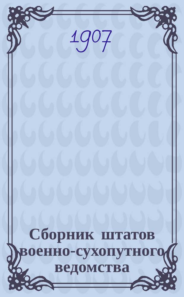Сборник штатов военно-сухопутного ведомства : Вып. 1. Вып. 1 : Штаты (со всеми приложениями) управлений, учреждений и заведений артиллерийского ведомства и частей крепостной и осадной артиллерии