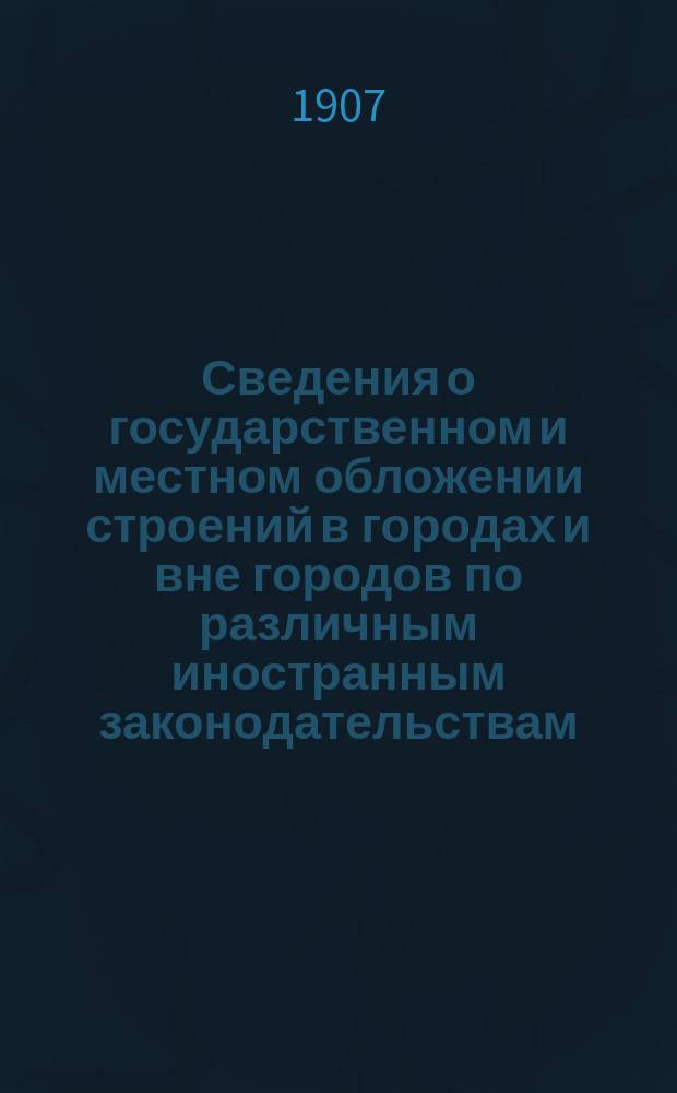 Сведения о государственном и местном обложении строений в городах и вне городов по различным иностранным законодательствам