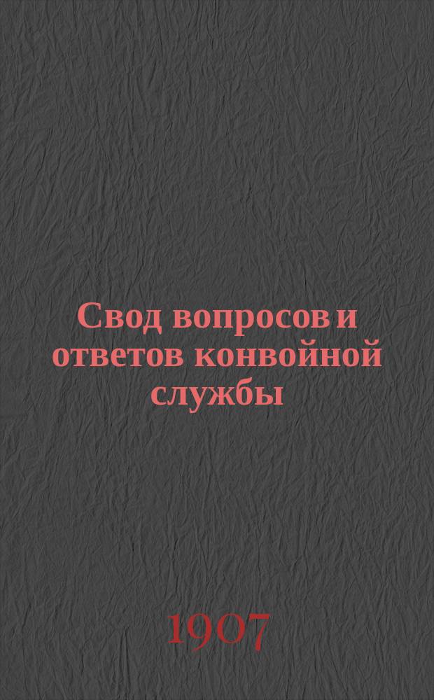 Свод вопросов и ответов конвойной службы : Сост. согласно проекта устава конвойной службы изд. 1907 г