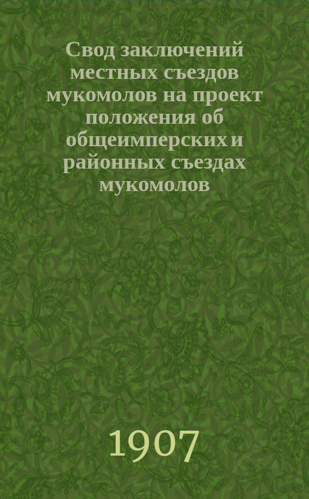Свод заключений местных съездов мукомолов на проект положения об общеимперских и районных съездах мукомолов