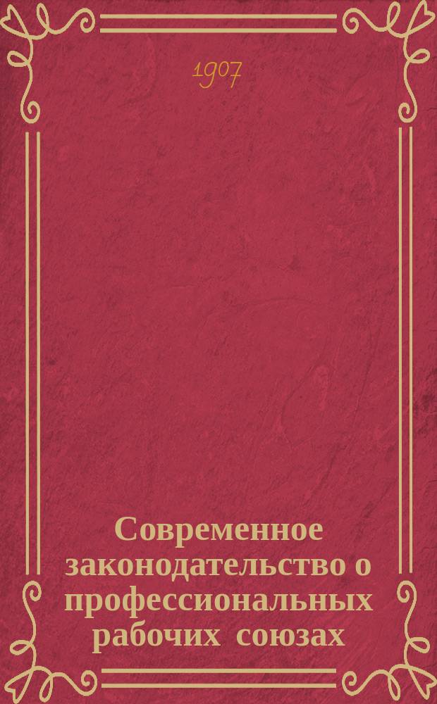 Современное законодательство о профессиональных рабочих союзах : Франция. Бельгия. Англия. Австралия. Германия. Россия