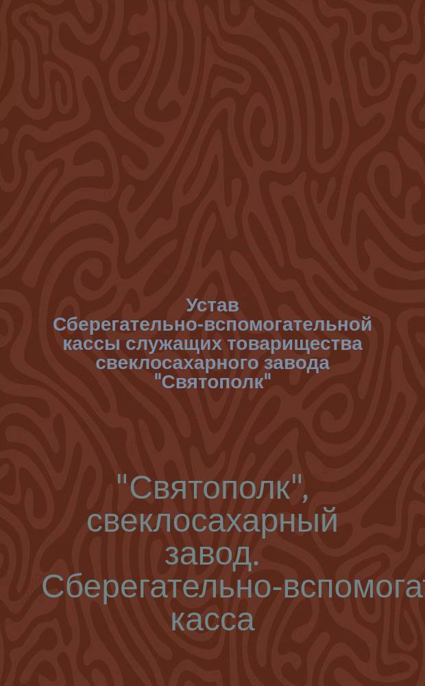 Устав Сберегательно-вспомогательной кассы служащих товарищества свеклосахарного завода "Святополк"