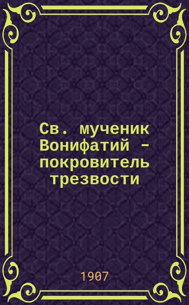 Св. мученик Вонифатий - покровитель трезвости : (Поучение)