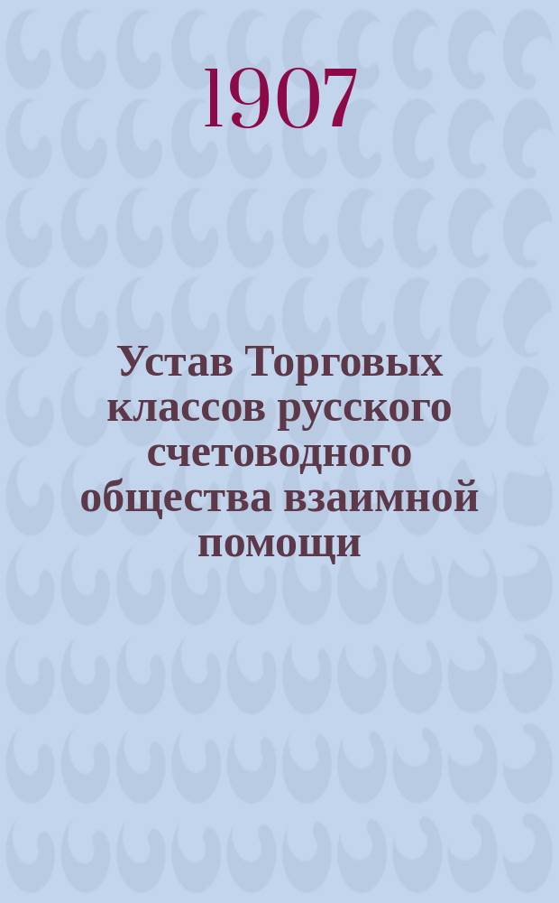 Устав Торговых классов русского счетоводного общества взаимной помощи : Утв. 2 июня 1907 г.