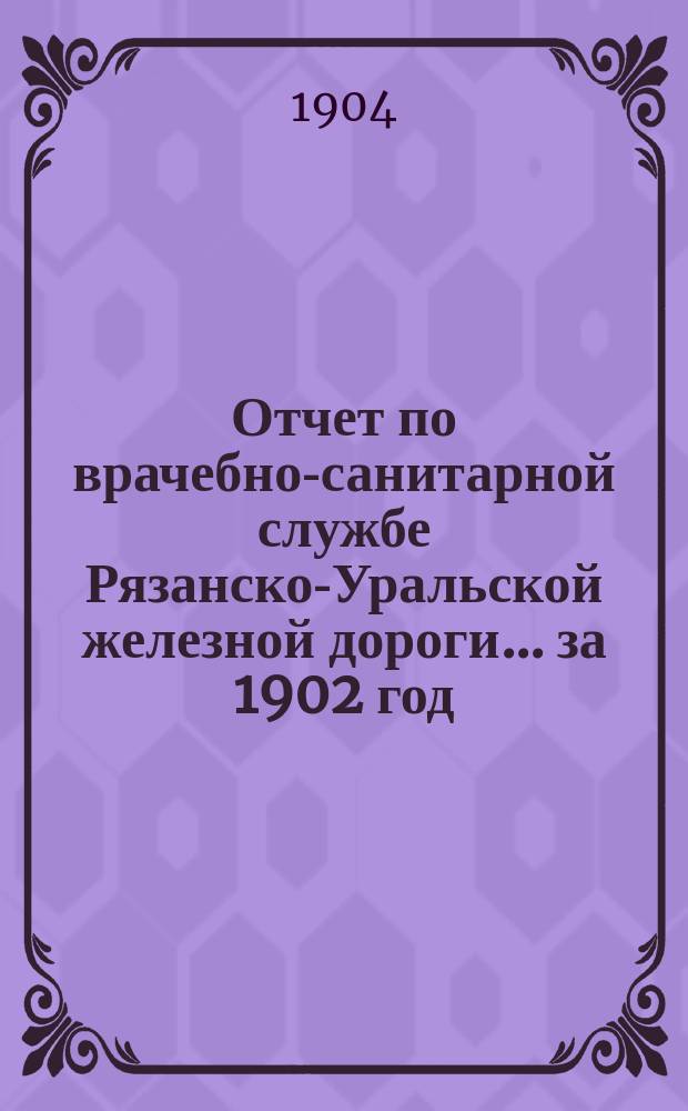 Отчет по врачебно-санитарной службе Рязанско-Уральской железной дороги... за 1902 год
