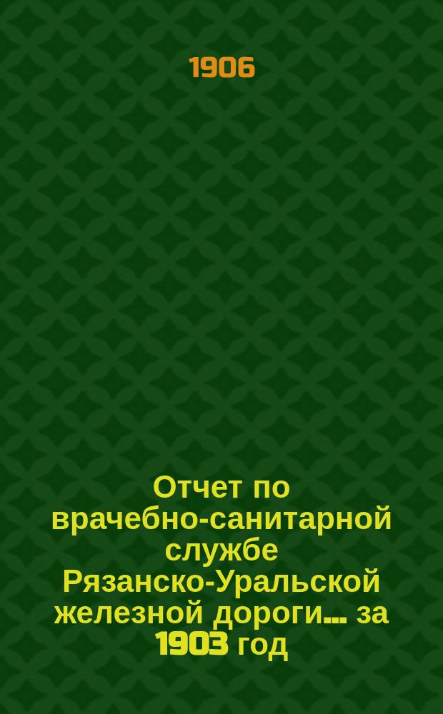 Отчет по врачебно-санитарной службе Рязанско-Уральской железной дороги... ... за 1903 год