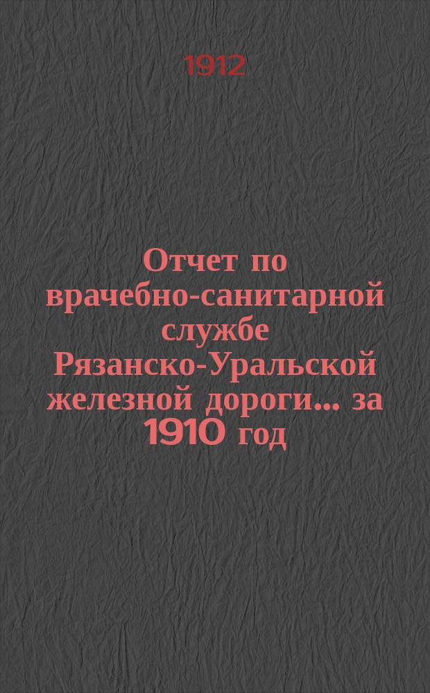 Отчет по врачебно-санитарной службе Рязанско-Уральской железной дороги... за 1910 год