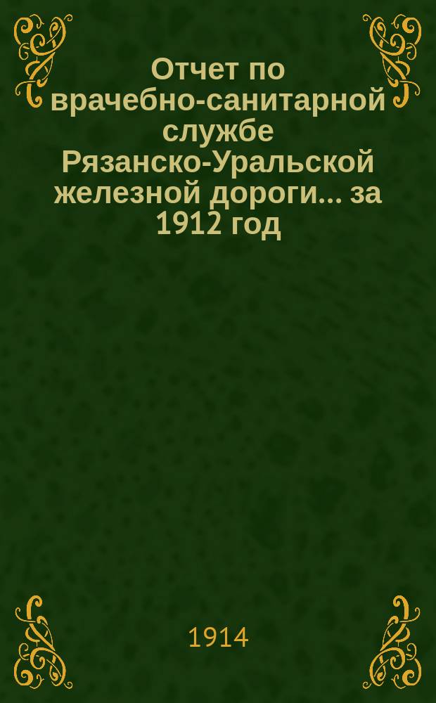 Отчет по врачебно-санитарной службе Рязанско-Уральской железной дороги... за 1912 год