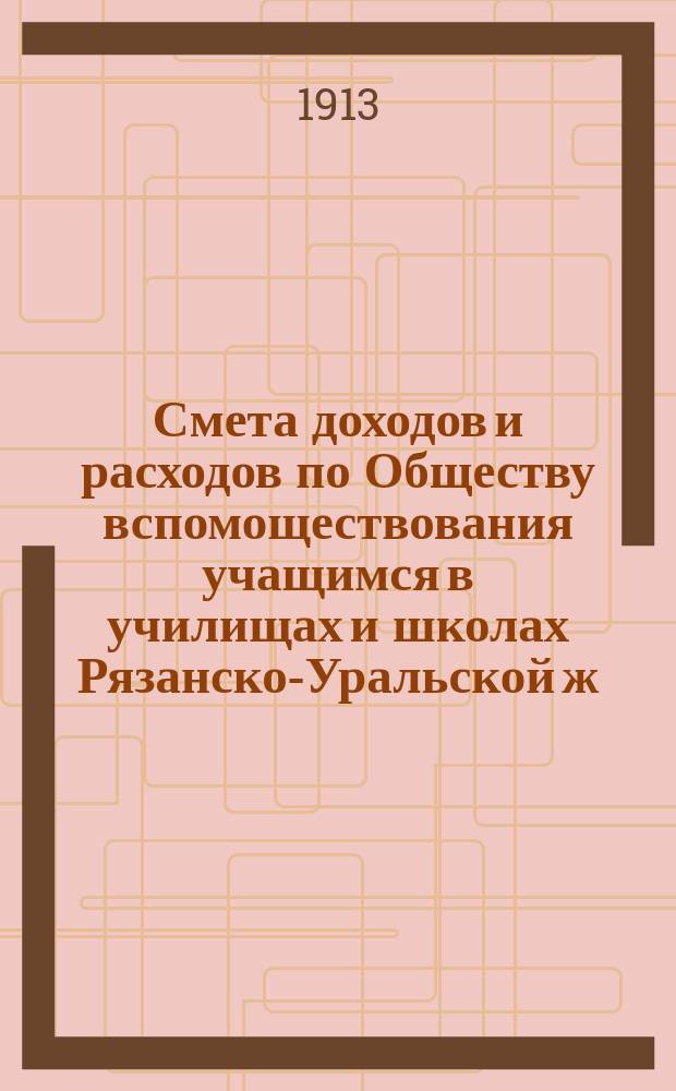 Смета доходов и расходов по Обществу вспомоществования учащимся в училищах и школах Рязанско-Уральской ж. д. ... ... на 1914 год