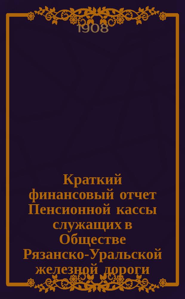 Краткий финансовый отчет Пенсионной кассы служащих в Обществе Рязанско-Уральской железной дороги... за 1906 год