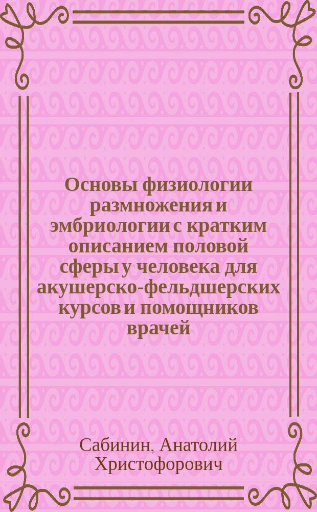 Основы физиологии размножения и эмбриологии с кратким описанием половой сферы у человека для акушерско-фельдшерских курсов и помощников врачей : Ч. 2 "Учебника физиологии"