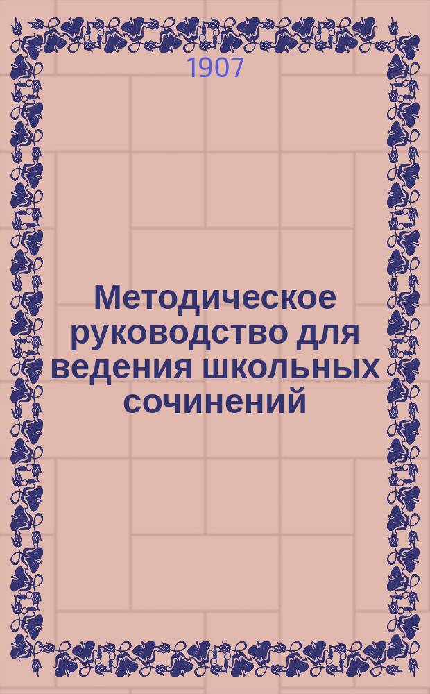 Методическое руководство для ведения школьных сочинений : (Применение аналит. метода к занятиям в низших и сред. шк.)