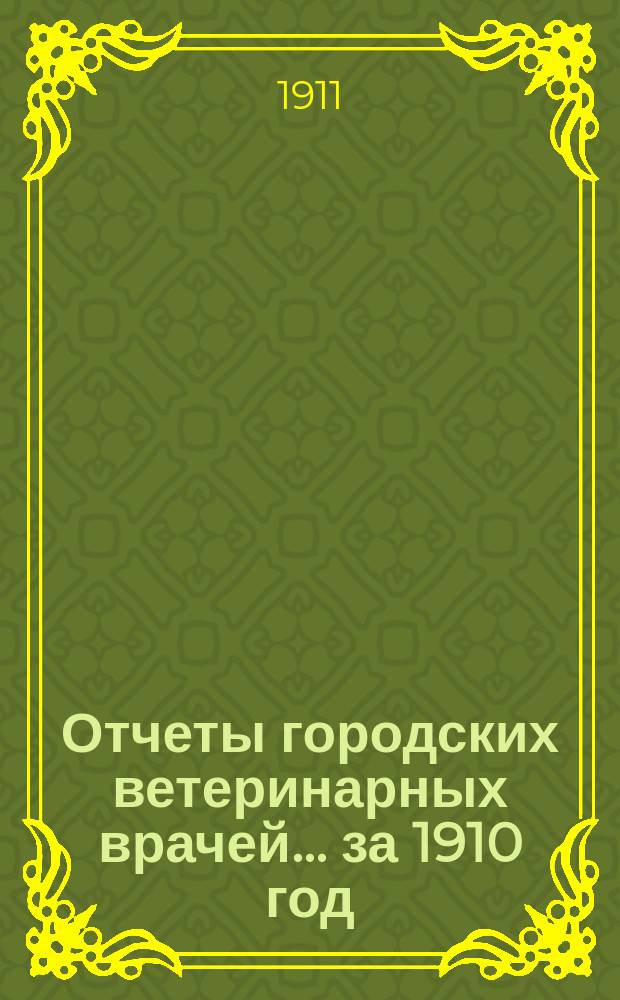 Отчеты городских ветеринарных врачей... за 1910 год